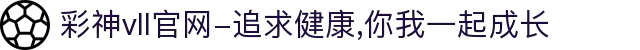 彩神vll官网-追求健康,你我一起成长